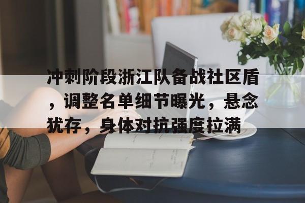 pg游戏官网登录入口包含冲刺阶段浙江队备战社区盾，调整名单细节曝光，悬念犹存，身体对抗强度拉满的词条